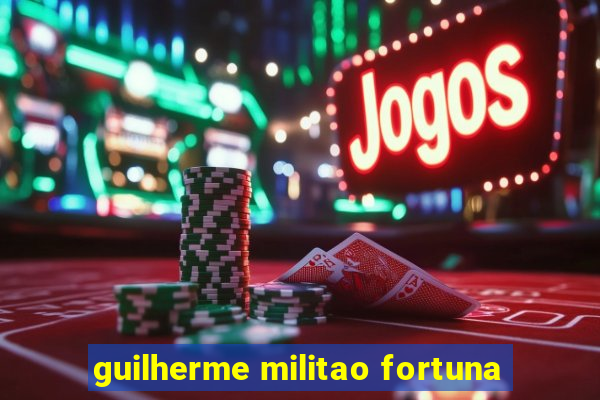 guilherme militao fortuna